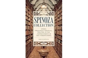 Spinoza Collection: Ethics, Theologico-Political Treatise, On the Improvement of the Understanding