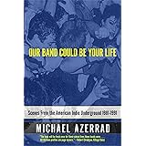 Our Band Could Be Your Life: Scenes from the American Indie Underground 1981-1991