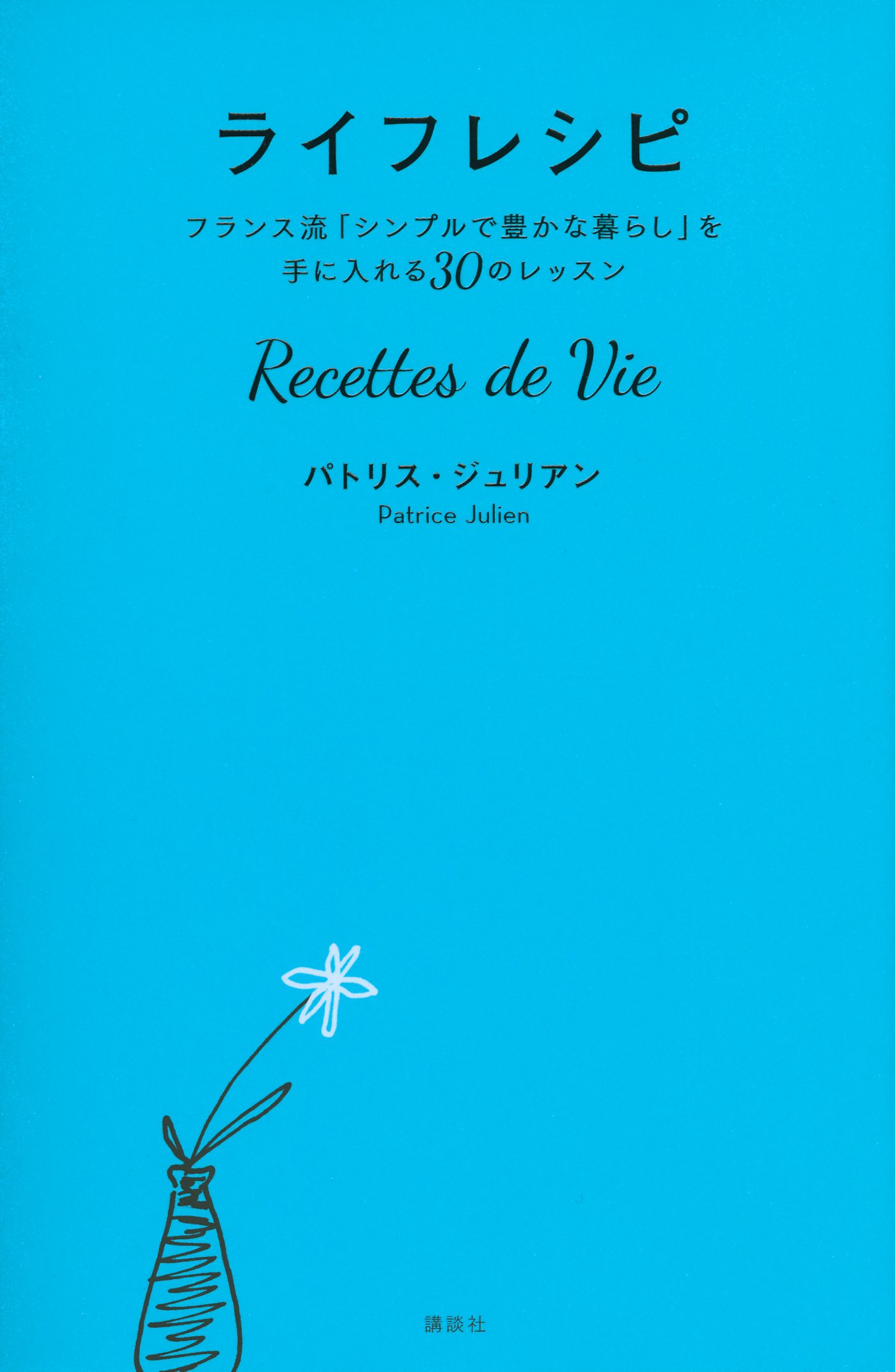 ライフレシピ Recettes De Vie フランス流 シンプルで豊かな暮らし を手に入れる30のレッスン パトリス ジュリアン 本 通販 Amazon