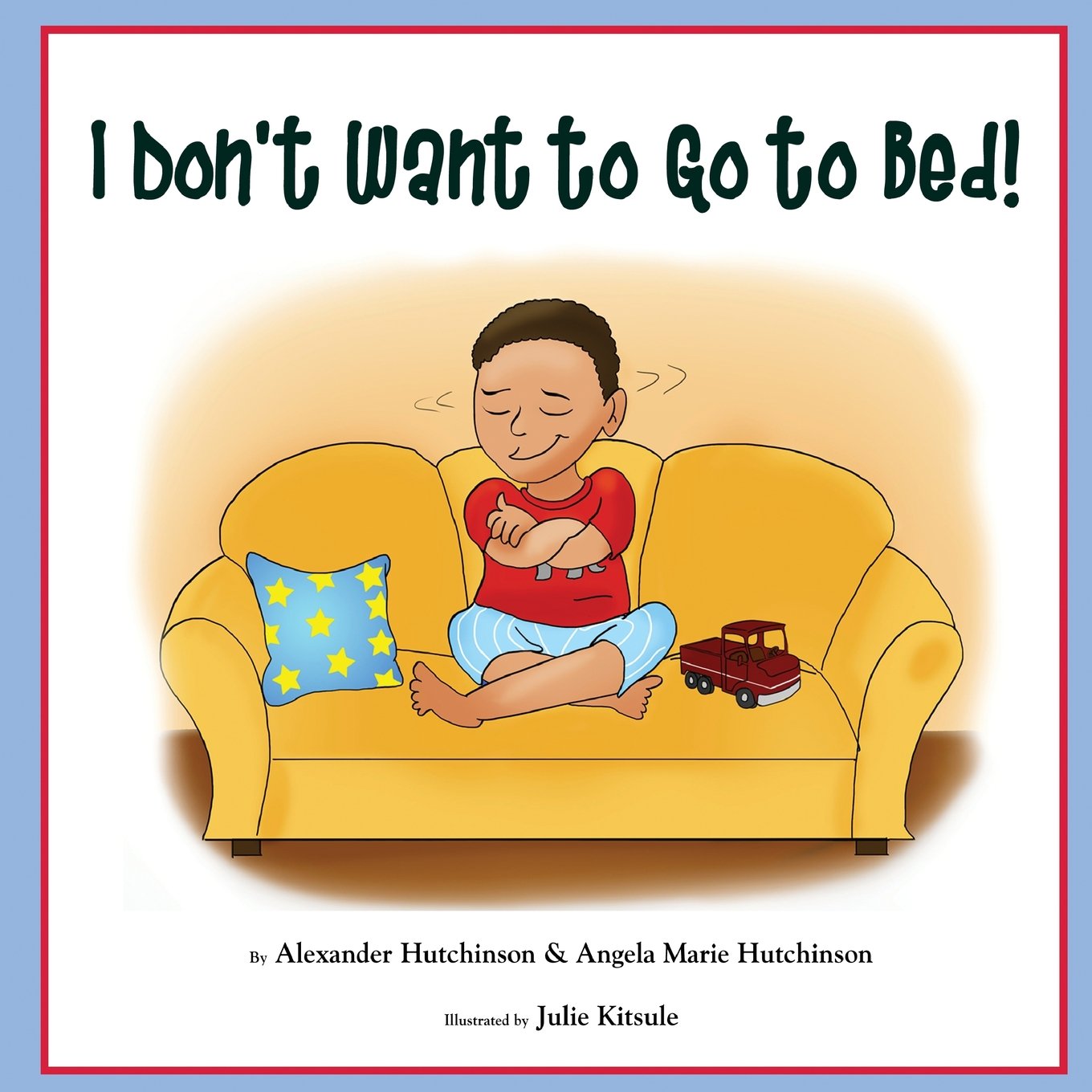 I Don T Want To Go To Bed Hutchinson Alexander Hutchinson Angela Marie Kitsulie Julie 9781494327484 Amazon Com Books