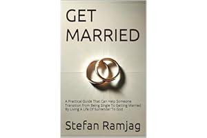 GET MARRIED: A Practical Guide That Can Help Someone Transition from Being Single To Getting Married By Living A Life Of Surr