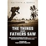 The Things Our Fathers Saw: The Untold Stories of the World War II Generation from Hometown, USA-Voices of the Pacific Theate