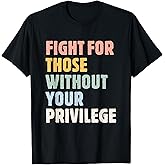 Fight for Those Without Your Privilege Women Rights Feminist T-Shirt
