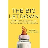 The Big Letdown: How Medicine, Big Business, and Feminism Undermine Breastfeeding