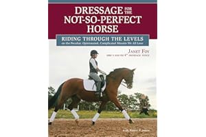 Dressage for the Not-So-Perfect Horse: Riding Through the Levels on the Peculiar, Opinionated, Complicated Mounts We All Love
