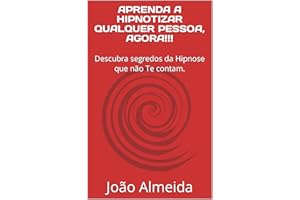 APRENDA A HIPNOTIZAR QUALQUER PESSOA, AGORA!!!: Descubra segredos da Hipnose que não Te contam. (Portuguese Edition)