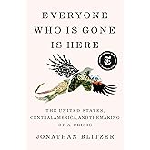 Everyone Who Is Gone Is Here: The United States, Central America, and the Making of a Crisis