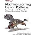Machine Learning Design Patterns: Solutions to Common Challenges in Data Preparation, Model Building, and MLOps