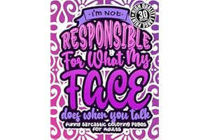 I'M Not Responsible For What My Face Does When You Talk: Funny Sarcastic Coloring pages For Adults: A Fun Colouring Gift Book