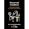 Flavor Lab Creations: A Physicist’s Guide to Unique Drink Recipes (The Science of Drinks, Alcoholic Beverages, Coffee and Tea)