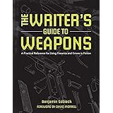 The Writer's Guide to Weapons: A Practical Reference for Using Firearms and Knives in Fiction