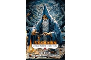 Theurgy and Neoplatonic Mysticism: Theurgical Study of the Divine Hierarchy from Plotinus, Ritual, Angels, Talismans & Amulets to Emanation, ... the Afterlife (Esoteric Religious Studies)