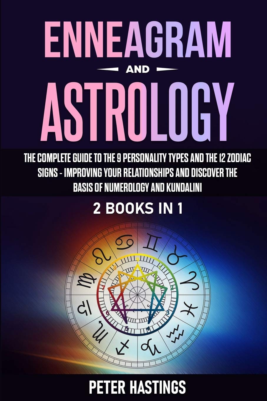 Enneagram and Astrology: 2 Books In 1 - The Complete Guide to the 9 Personality Types and the 12 Zodiac Signs - Improving Your Relationships and ...