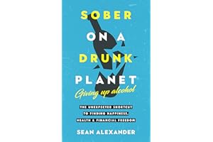 Sober On A Drunk Planet: Giving Up Alcohol. The Unexpected Shortcut to Finding Happiness, Health and Financial Freedom (Quit 