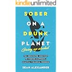 Sober On A Drunk Planet: Giving Up Alcohol. The Unexpected Shortcut to Finding Happiness, Health and Financial Freedom (Quit 