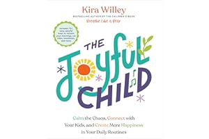 The Joyful Child: Calm the Chaos, Connect with Your Kids, and Create More Happiness in Your Daily Routines