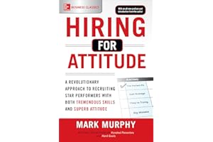 Hiring for Attitude: A Revolutionary Approach to Recruiting and Selecting People with Both Tremendous Skills and Superb Attitude