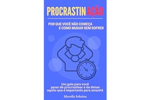 PROCRASTINAÇÃO: Por que você não começa e como mudar sem sofrer (Portuguese Edition)