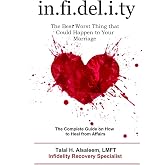 Infidelity: the Best Worst Thing that Could Happen to Your Marriage: The Complete Guide on How to Heal from Affairs
