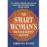 The Smart Woman's Retirement Guide: Life, Money, Purpose and Fun for Single and Partnered Women in Full Bloom