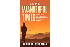 Some Wanderful Times: Travel Tales Off The Beaten Path In Asia, Latin America, and Europe