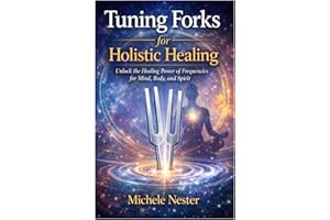 Tuning Forks for Holistic Healing: Unlock the Healing Power of Frequencies for Mind, Body, and Spirit