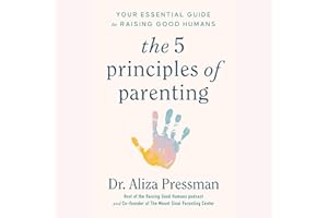 The Five Principles of Parenting: Your Essential Guide to Raising Good Humans