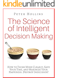The Science of Intelligent Decision Making: How to Think More Clearly, Save Your Time, and Maximize Your Happiness. Destroy Indecision!