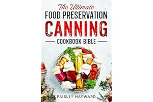 The Ultimate Food Preservation Canning Cookbook Bible: A Step-by-Step Guide with Over 100 Delicious Water Bath & Pressure Can