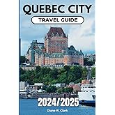 Quebec City Travel Guide 2024/2025: A Guide to Unforgettable Day Trips, Outdoor Adventures, essential Travel Tips, Itineraries, Traditional Cuisine ... (AMAZING TRAVEL DESTINATIONS LIST)