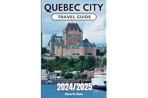 Quebec City Travel Guide 2024/2025: A Guide to Unforgettable Day Trips, Outdoor Adventures, essential Travel Tips, Itineraries, Traditional Cuisine ... (AMAZING TRAVEL DESTINATIONS LIST)