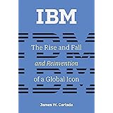 IBM: The Rise and Fall and Reinvention of a Global Icon (History of Computing)