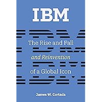 IBM: The Rise and Fall and Reinvention of a Global Icon (History of Computing)
