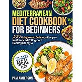 Mediterranean Diet Cookbook for Beginners: 100 Unique and Delicious Recipes for Balanced Eating and Healthy Life Style with 30-Days Meal Plan