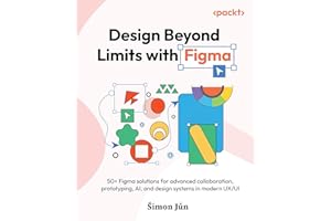 Design Beyond Limits with Figma: 50+ Figma solutions for advanced collaboration, prototyping, AI, and design systems in modern UX/UI