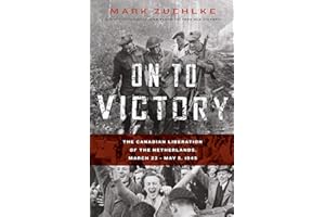 On to Victory: The Canadian Liberation of the Netherlands, March 23-May 5, 1945
