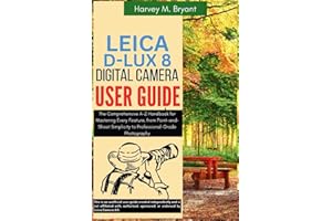 Leica D-Lux 8 Digital Camera User Guide: The Comprehensive A-Z Handbook for Mastering Every Feature, from Point-and-Shoot Simplicity to Professional-Grade Photography