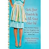 Suck Your Stomach in and Put Some Color On!: What Southern Mamas Tell Their Daughters that the Rest of Y'all Should Know Too