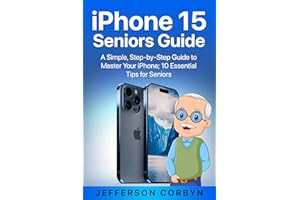 iPhone 15 Seniors Guide: A Simple, Step-by-Step Guide to Master Your iPhone; 10 Essential Tips for Seniors