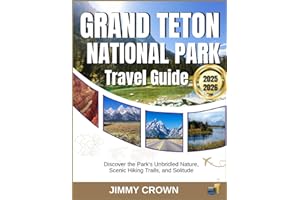 GRAND TETON NATIONAL PARK TRAVEL GUIDE 2025-2026: Discover the Park's Unbridled Nature, Scenic Hiking Trails, and Solitude