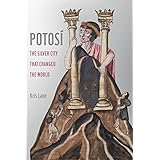 Potosi: The Silver City That Changed the World (Volume 27) (California World History Library)