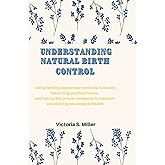 UNDERSTANDING NATURAL BIRTH CONTROL: Using fertility awareness methods, naturally balancing your hormones, and taking the proper measures to maintain excellent gynecological health