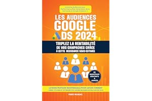 Les audiences Google Ads 2024 - Triplez la rentabilité de vos campagnes grâce à cette ressource sous-estimée: Le guide indisp
