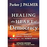 Healing the Heart of Democracy: The Courage To Create a Politics Worthy Of The Human Spirit