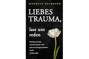 Liebes Trauma, lass uns reden: Dein Weg zur Freiheit und innerem Frieden: Wie jeder seine verborgenen Wunden versteht und überwindet (German Edition)