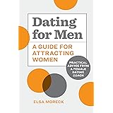 Dating for Men: A Guide for Attracting Women: Practical Advice from a Female Dating Coach