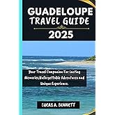 GUADELOUPE TRAVEL GUIDE 2025: Your Travel Companion For Lasting Memories,Unforgettable Adventures and Unique Experience. (Epic Travel Guides: Your Ultimate Adventure Companion)