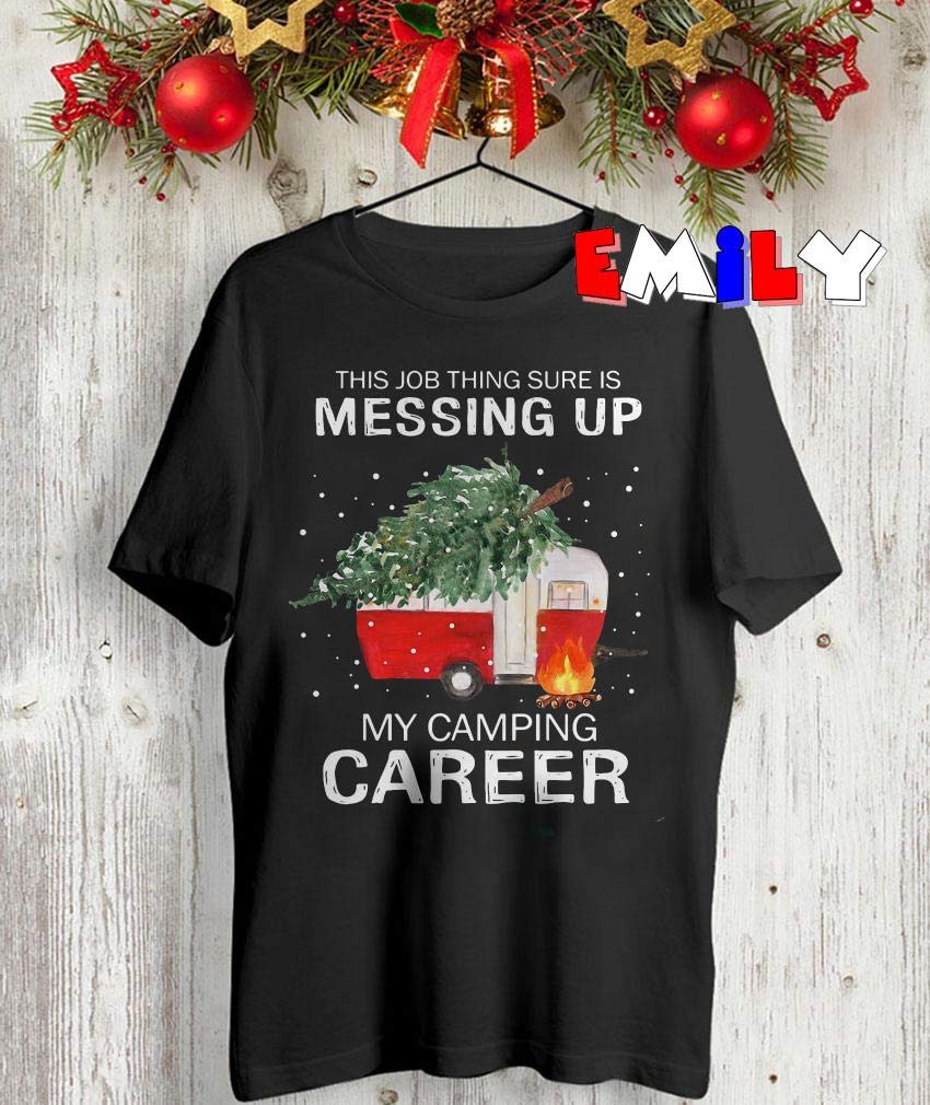 Emily Apparel This Job Thing Sure Is Messing Up My Camping Career Christmas Shirt