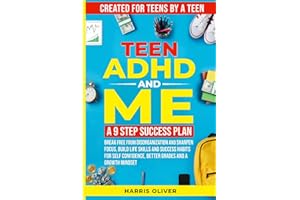 Teen ADHD AND ME: A 9 Step Success Plan: Break Free from Disorganization and Sharpen Focus, Build Life Skills and Success Habits for Self Confidence, Better Grades and a Growth Mindset