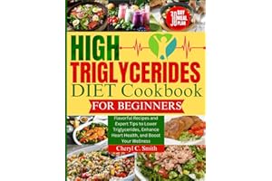 High Triglyceride Diet Cookbook for Beginners: Flavorful Recipes and Expert Tips to Lower Triglycerides, Enhance Heart Health